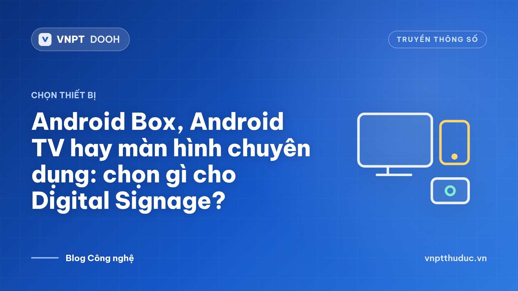 Android Box, Android TV hay màn hình chuyên dụng: chọn gì cho Digital Signage?